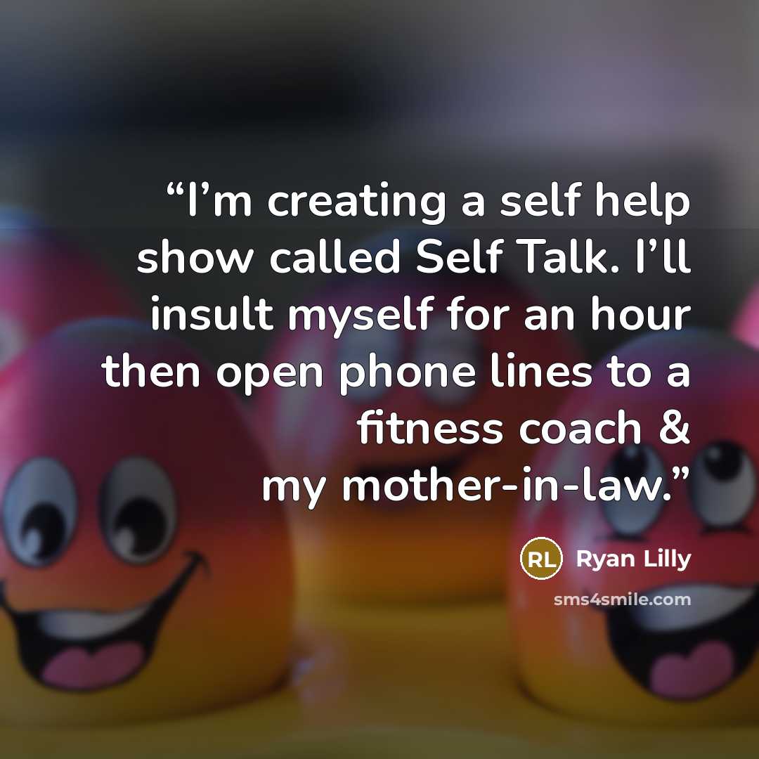 “I’m creating a self help show called Self Talk. I’ll insult myself for an hour then open phone lines to a fitness coach & my mother-in-law.” quote by Ryan Lilly