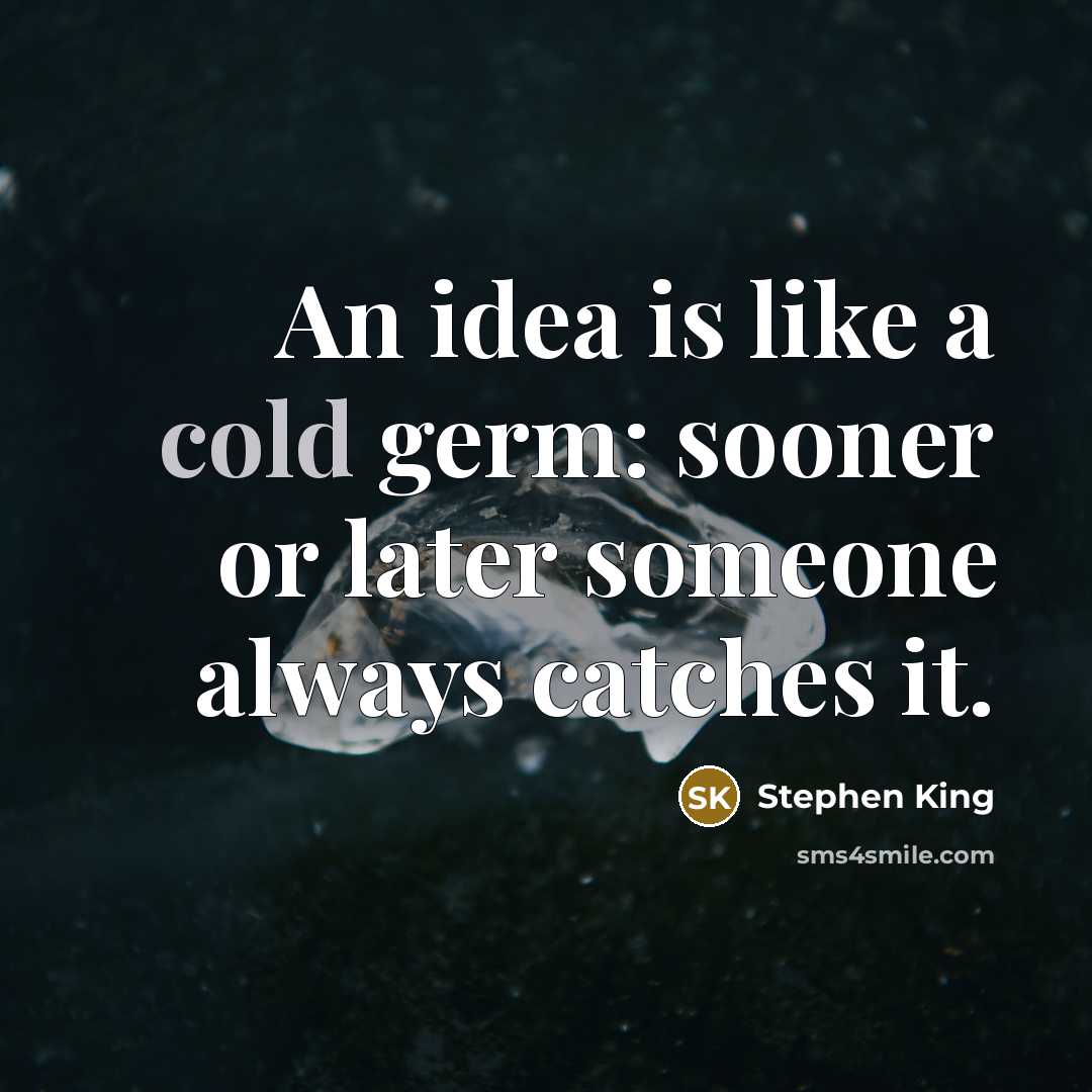 “An idea is like a cold germ: sooner or later someone always catches it.” quote by Stephen King