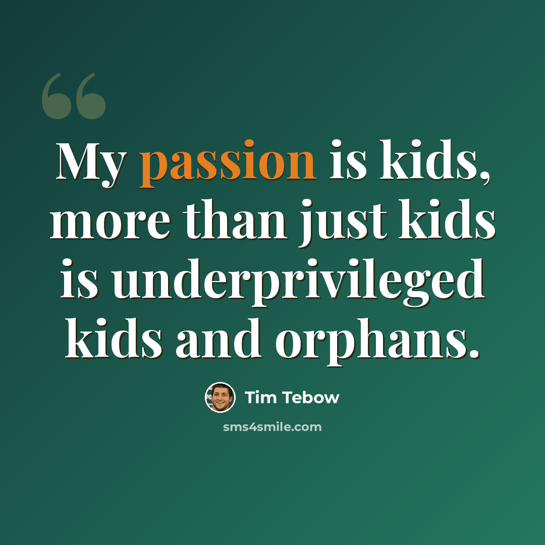 “My passion is kids, more than just kids is underprivileged kids and orphans.” quote by Tim Tebow