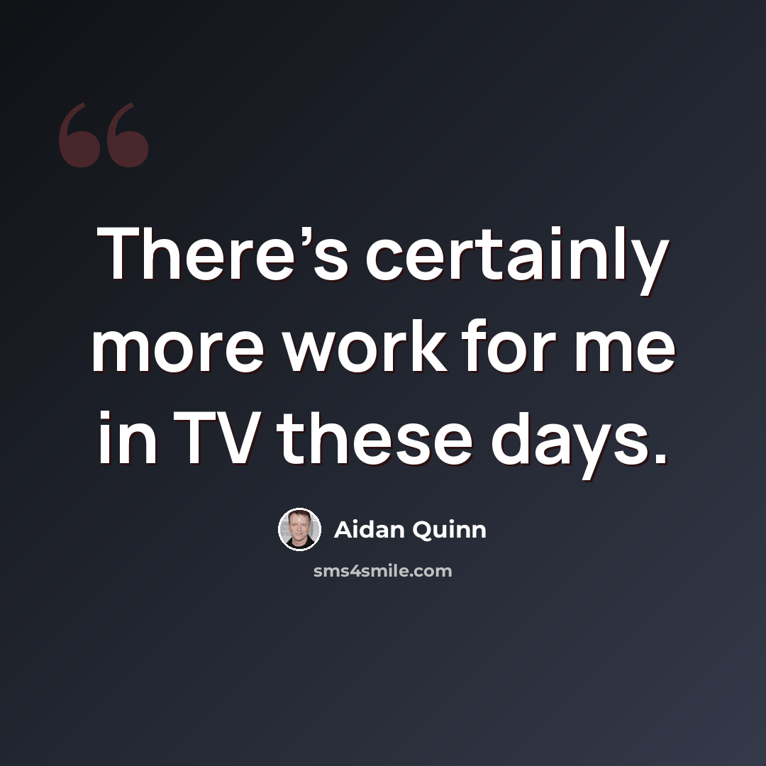 “There's certainly more work for me in TV these days.” quote by Aidan Quinn