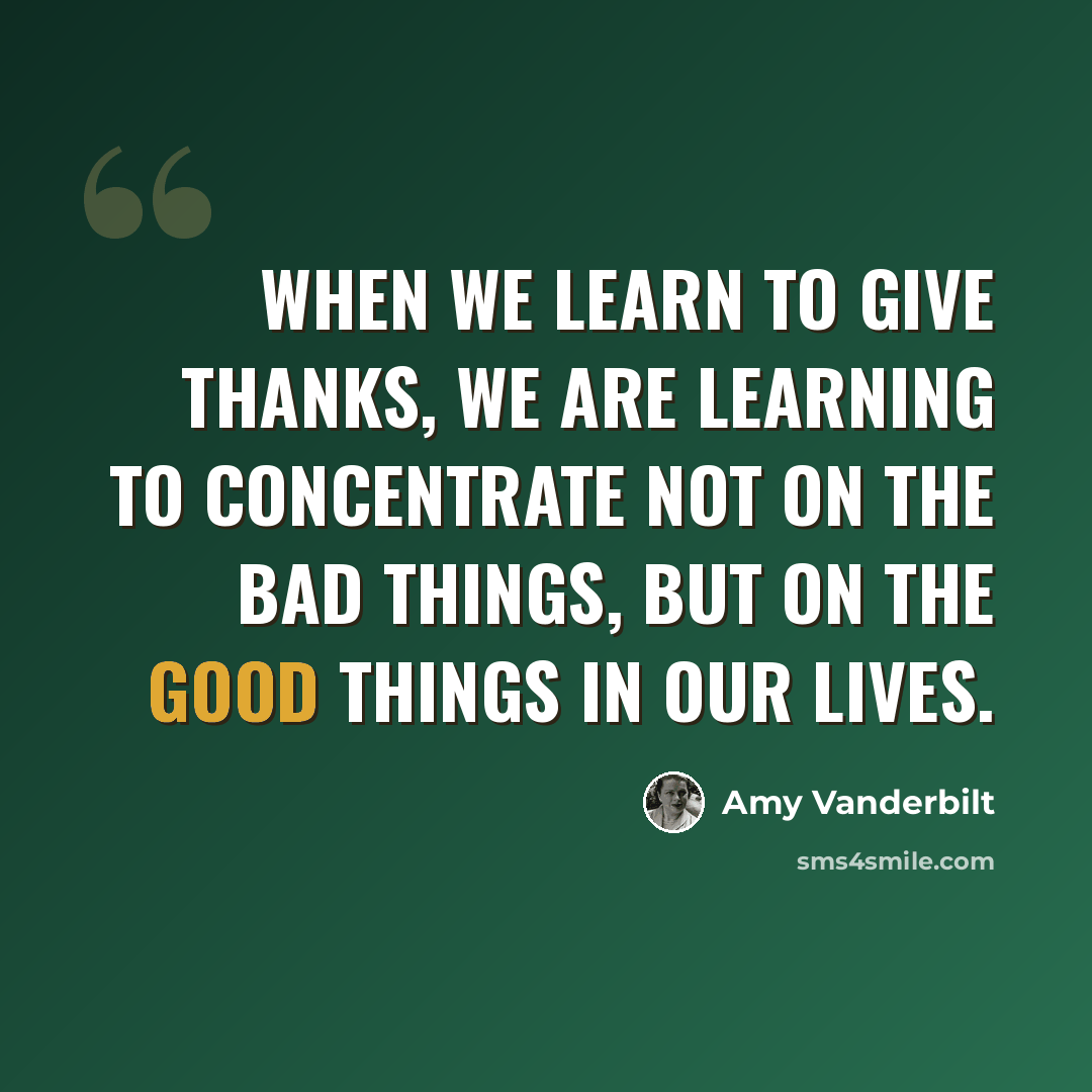“When we learn to give thanks, we are learning to concentrate not on the bad things, but on the good things in our lives.” quote by Amy Vanderbilt