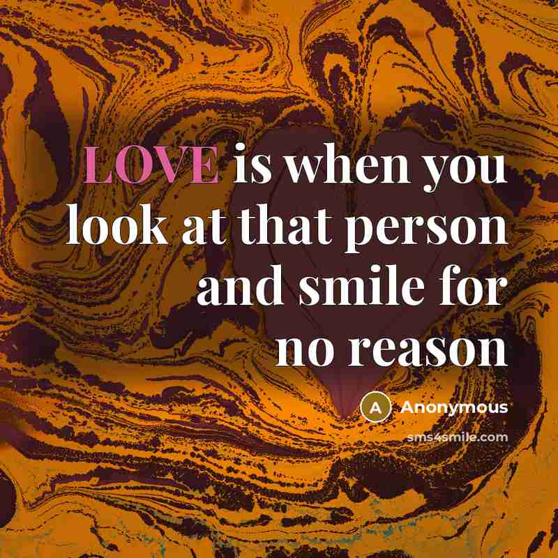“LOVE is when you look at that person and smile for no reason” quote by Anonymous
