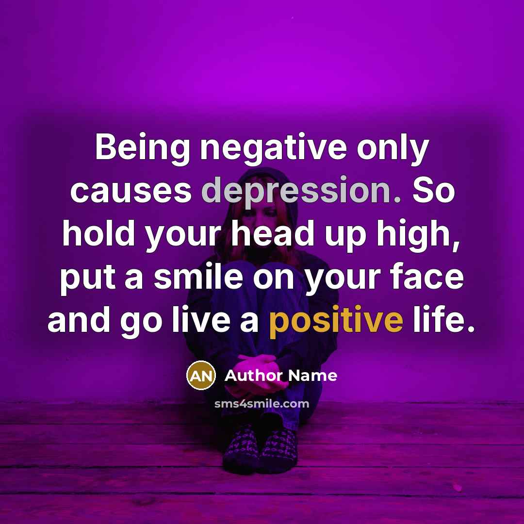 “Being negative only causes depression. So hold your head up high, put a smile on your face and go live a positive life.” quote by Author Name