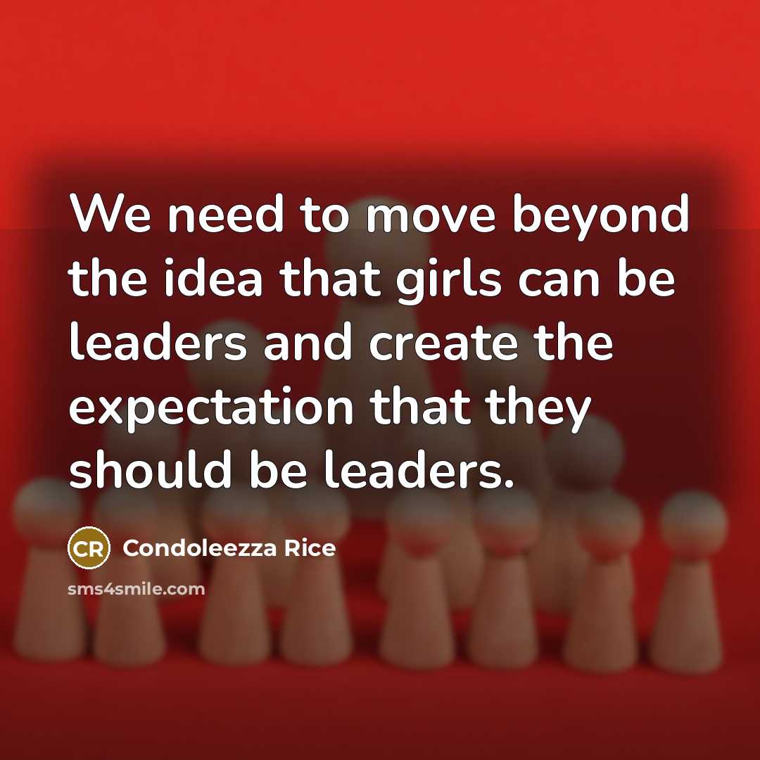 “We need to move beyond the idea that girls can be leaders and create the expectation that they should be leaders.” quote by Condoleezza Rice