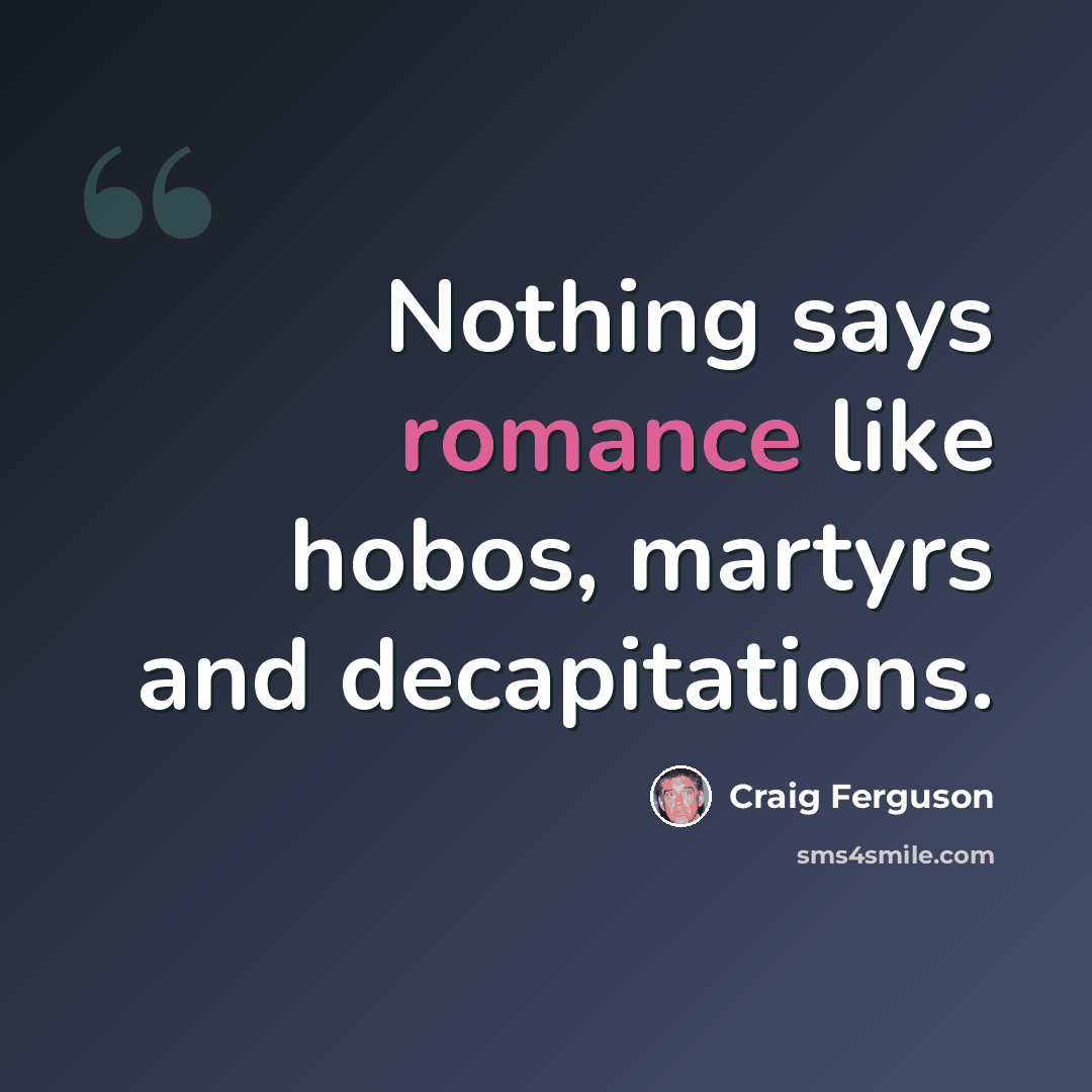 “Nothing says romance like hobos, martyrs and decapitations.” quote by Craig Ferguson