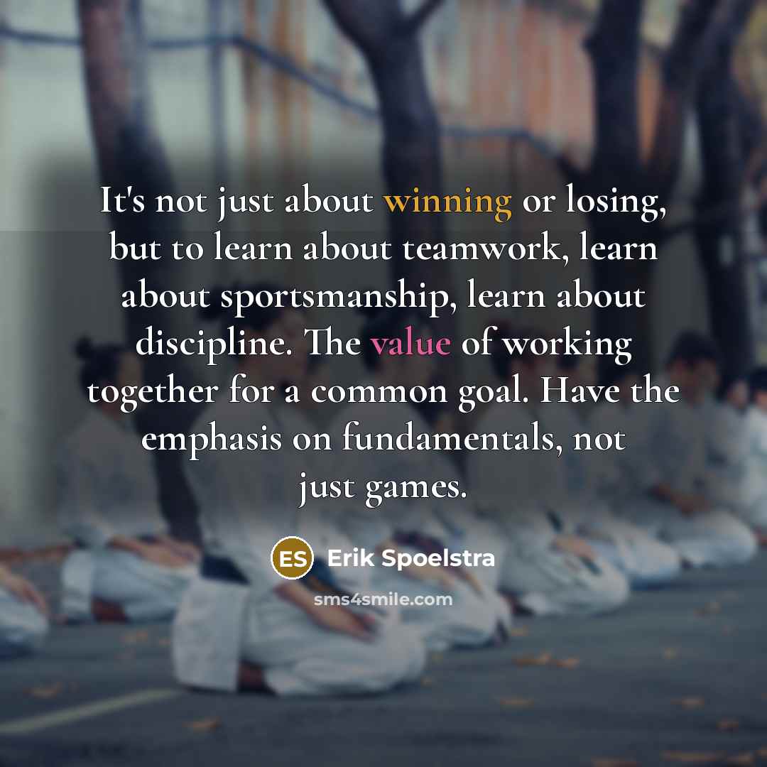 “It's not just about winning or losing, but to learn about teamwork, learn about sportsmanship, learn about discipline. The value of working together for a common goal. Have the emphasis on fundamentals, not just games.” quote by Erik Spoelstra