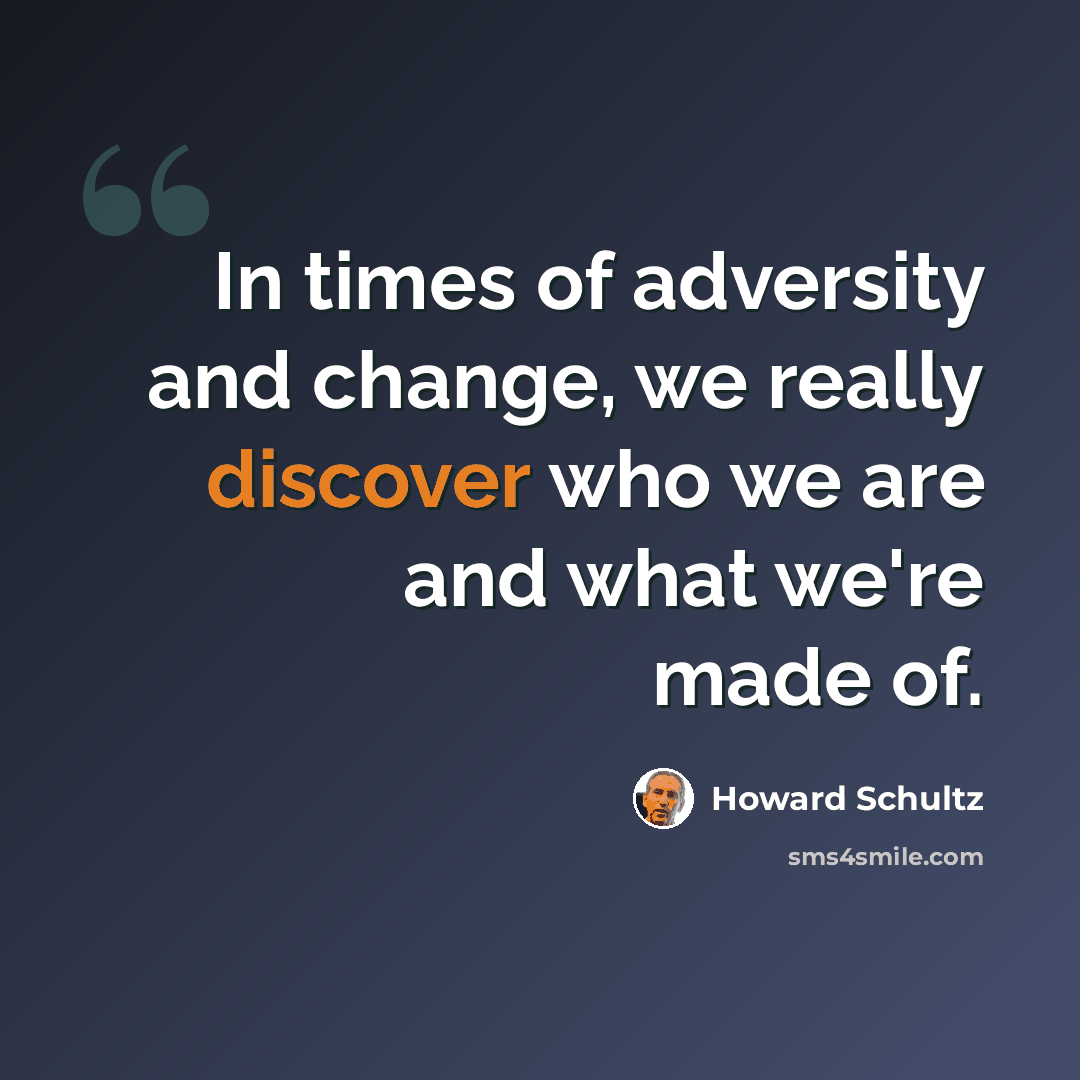 “In times of adversity and change, we really discover who we are and what we're made of.” quote by Howard Schultz