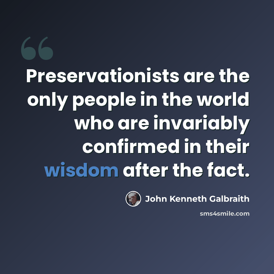 “Preservationists are the only people in the world who are invariably confirmed in their wisdom after the fact.” quote by John Kenneth Galbraith