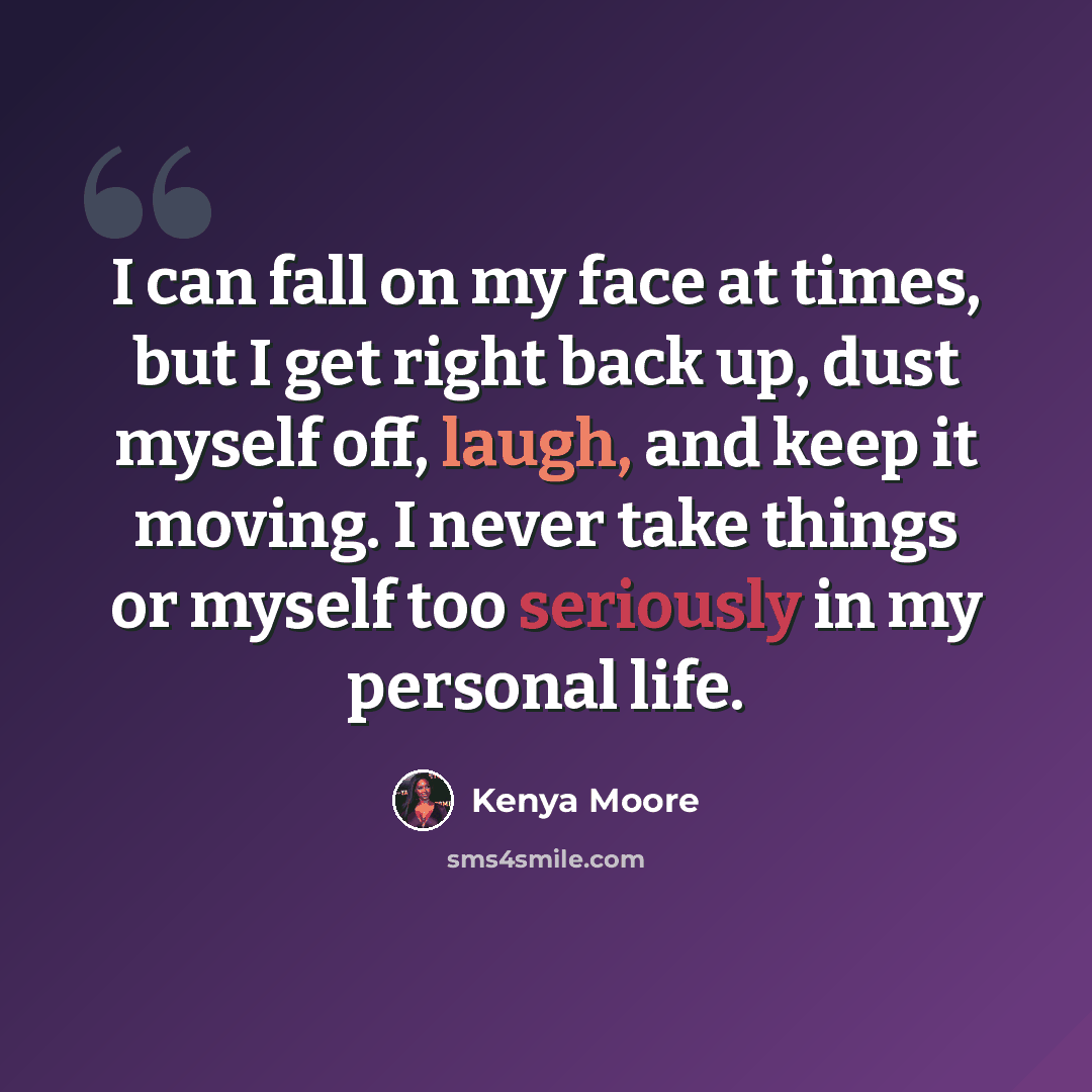 “I can fall on my face at times, but I get right back up, dust myself off, laugh, and keep it moving. I never take things or myself too seriously in my personal life.” quote by Kenya Moore