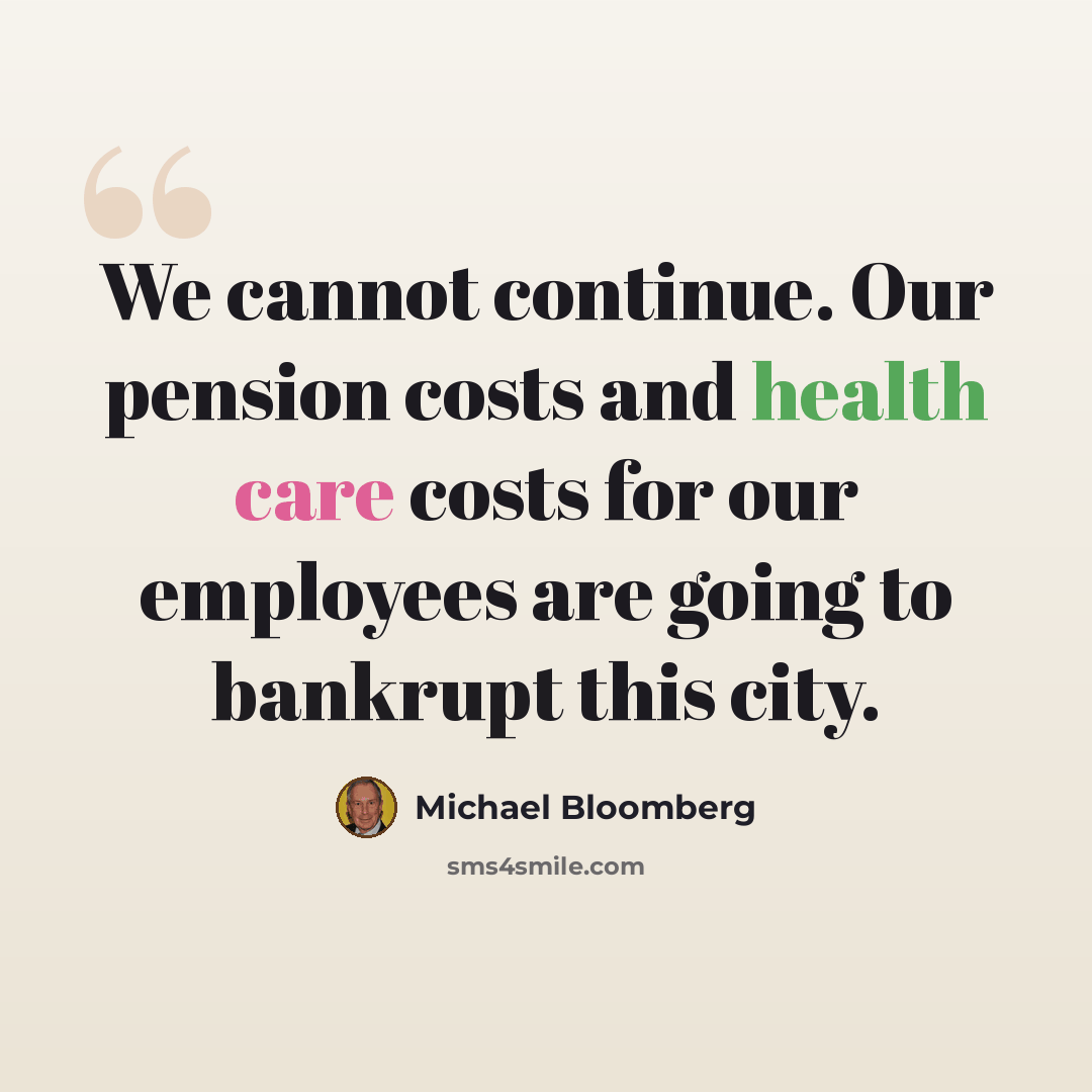 “We cannot continue. Our pension costs and health care costs for our employees are going to bankrupt this city.” quote by Michael Bloomberg