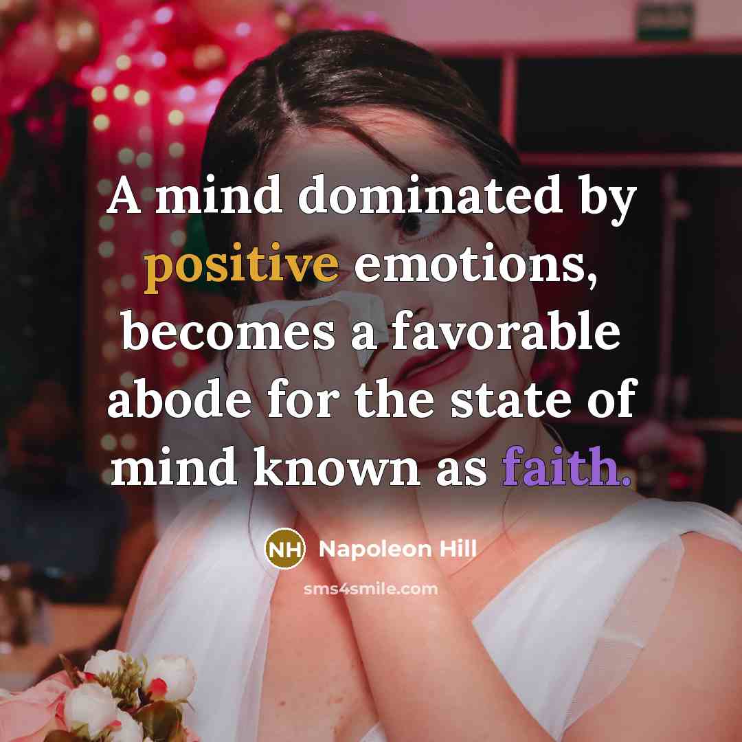 “A mind dominated by positive emotions, becomes a favorable abode for the state of mind known as faith.” quote by Napoleon Hill
