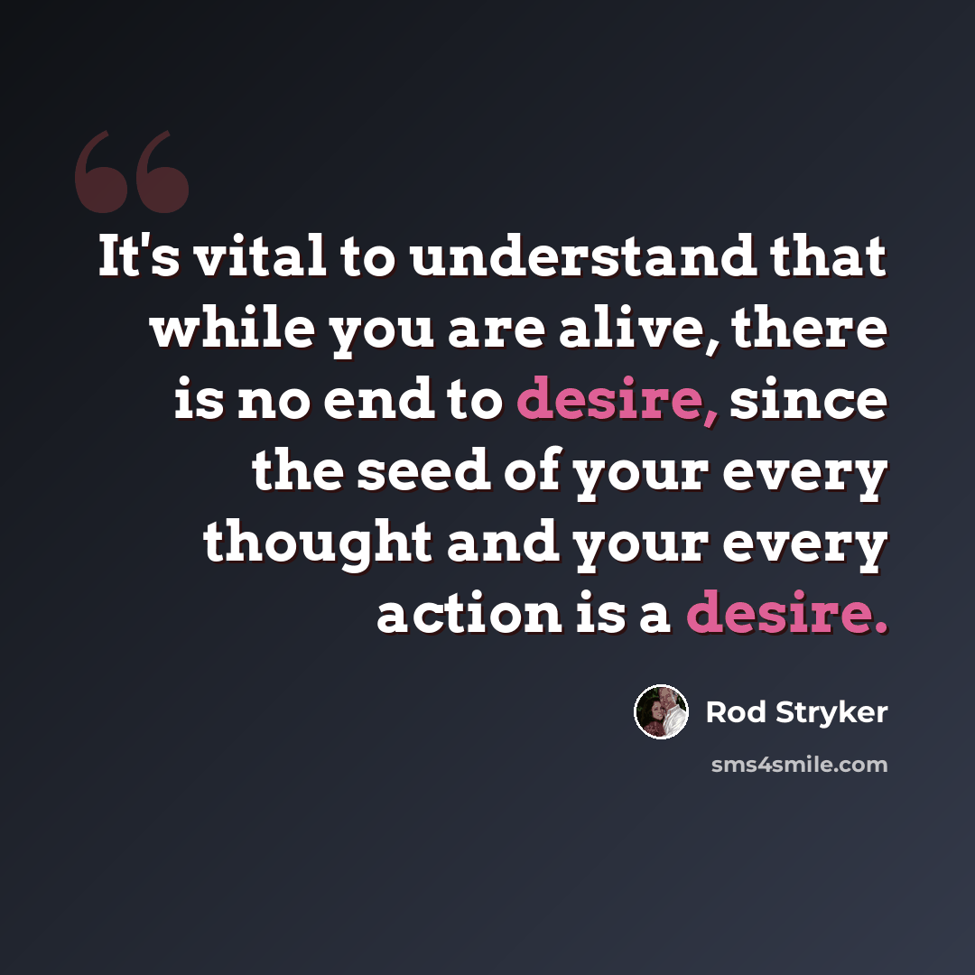 “It's vital to understand that while you are alive, there is no end to desire, since the seed of your every thought and your every action is a desire.” quote by Rod Stryker