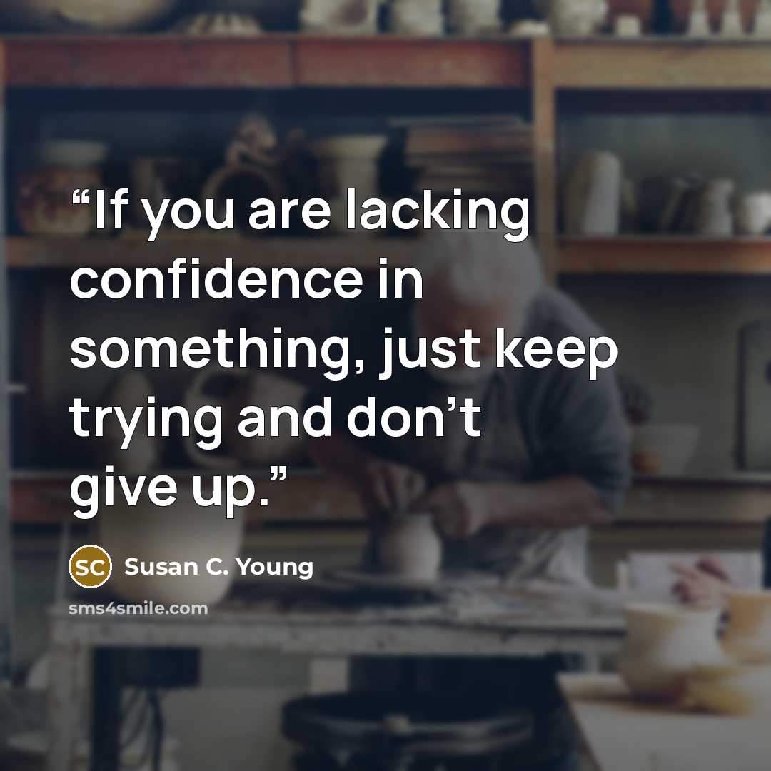 “If you are lacking confidence in something, just keep trying and don’t give up.” quote by Susan C. Young