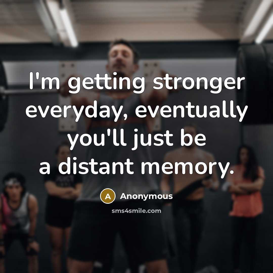 “I'm getting stronger everyday, eventually you'll just be a distant memory.” quote by Anonymous