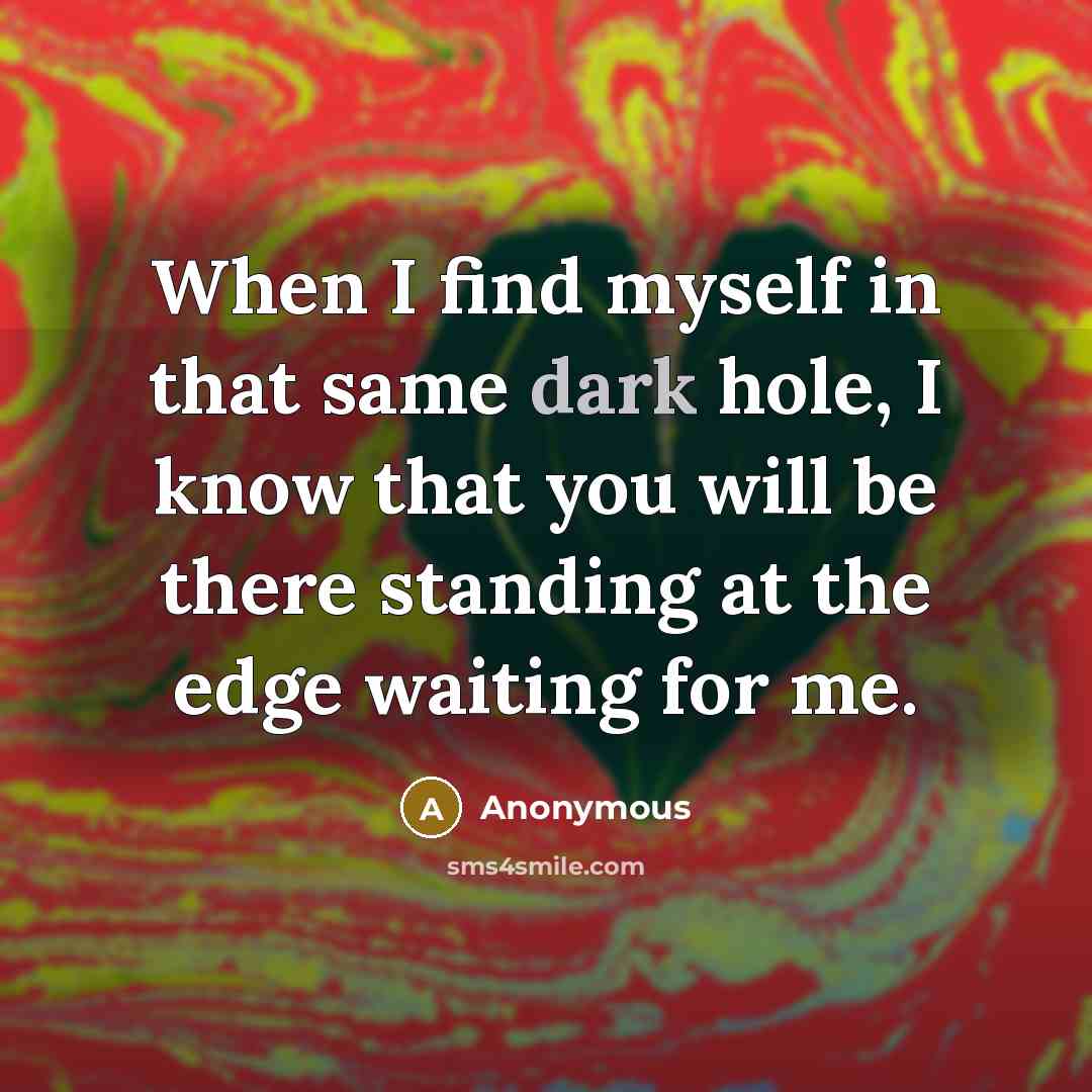 “When I find myself in that same dark hole, I know that you will be there standing at the edge waiting for me.” quote by Anonymous