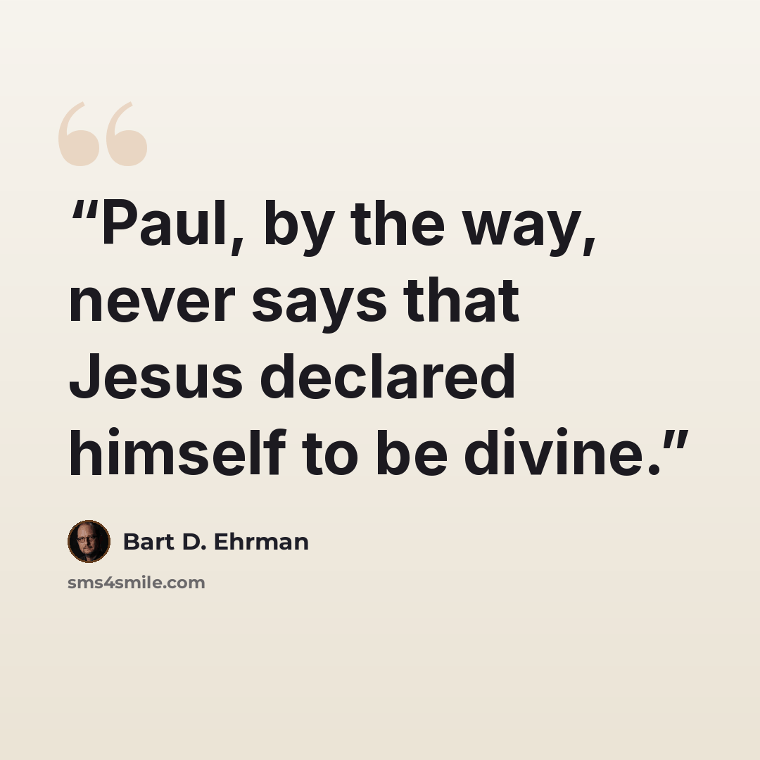“Paul, by the way, never says that Jesus declared himself to be divine.” quote by Bart D. Ehrman
