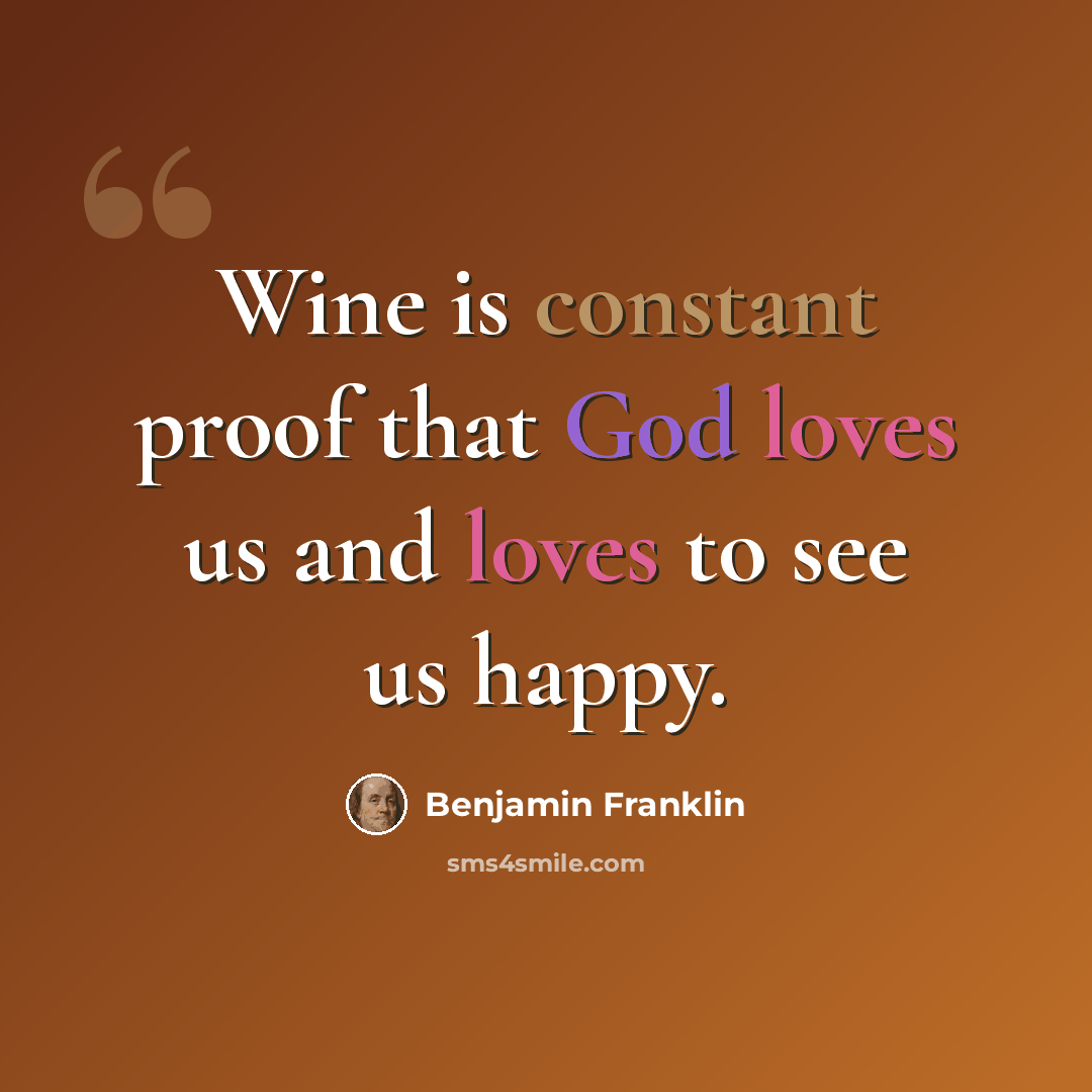 “Wine is constant proof that God loves us and loves to see us happy.” quote by Benjamin Franklin