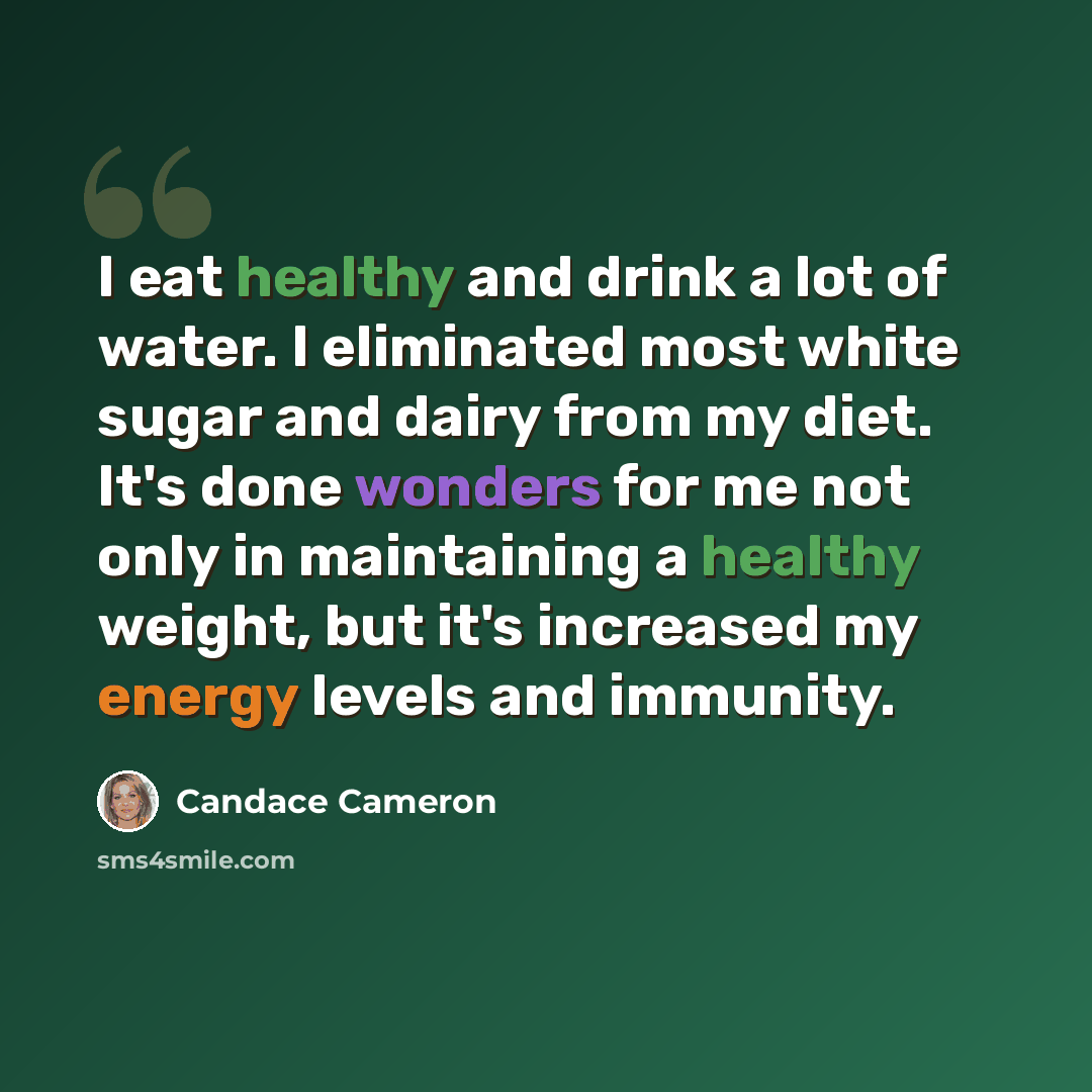 “I eat healthy and drink a lot of water. I eliminated most white sugar and dairy from my diet. It's done wonders for me not only in maintaining a healthy weight, but it's increased my energy levels and immunity.” quote by Candace Cameron