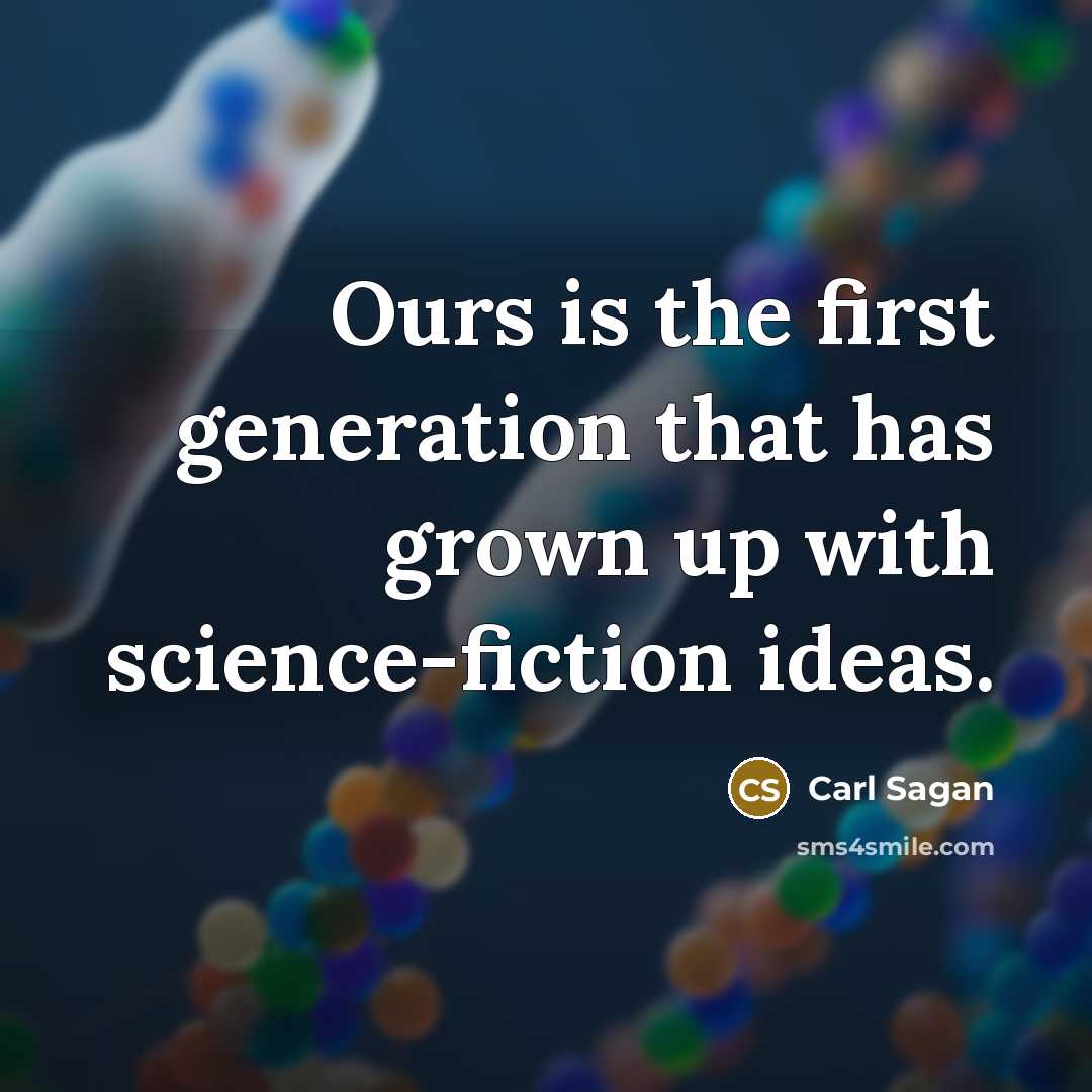 “Ours is the first generation that has grown up with science-fiction ideas.” quote by Carl Sagan