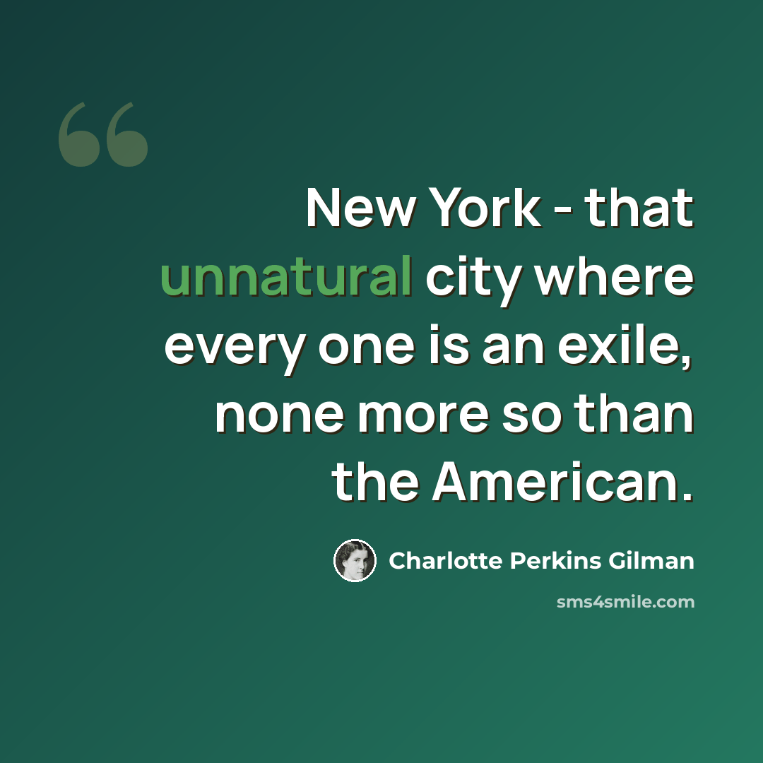 “New York - that unnatural city where every one is an exile, none more so than the American.” quote by Charlotte Perkins Gilman