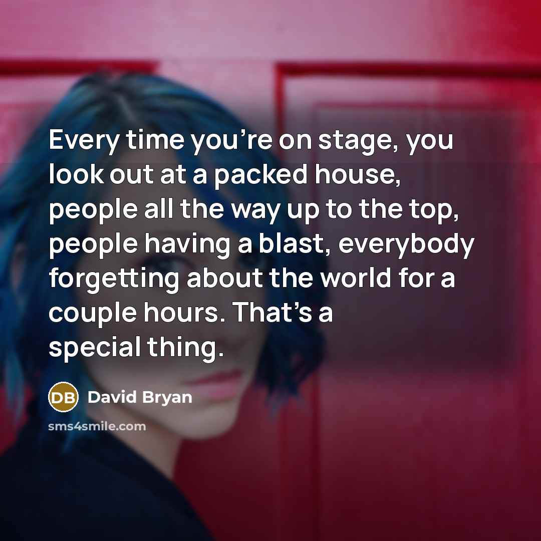 “Every time you're on stage, you look out at a packed house, people all the way up to the top, people having a blast, everybody forgetting about the world for a couple hours. That's a special thing.” quote by David Bryan