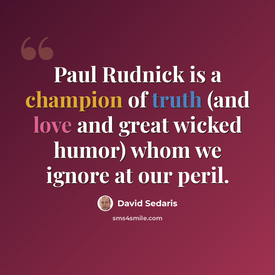 “Paul Rudnick is a champion of truth (and love and great wicked humor) whom we ignore at our peril.” quote by David Sedaris