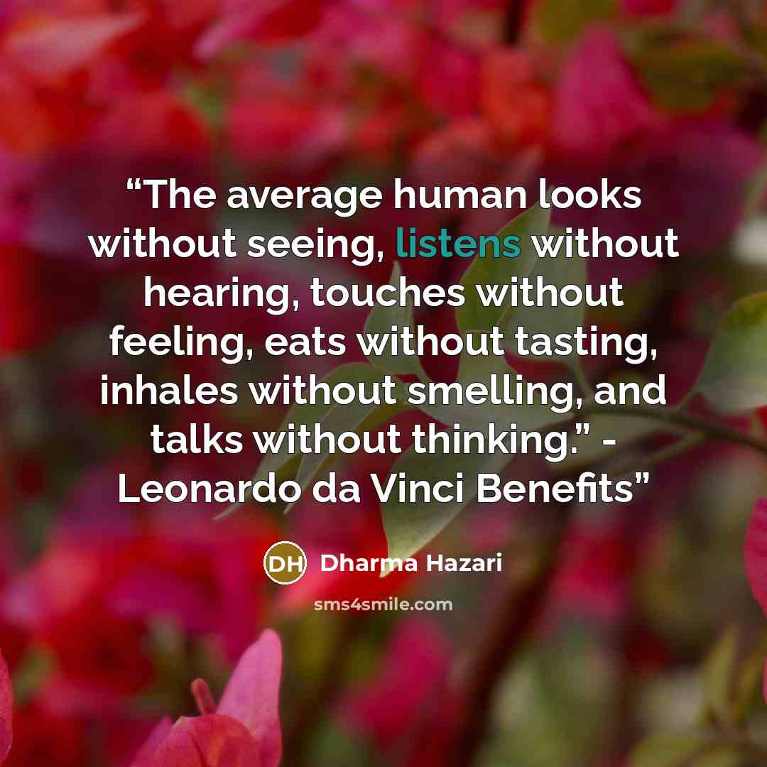 “The average human looks without seeing, listens without hearing, touches without feeling, eats without tasting, inhales without smelling, and talks without thinking.” - Leonardo da Vinci Benefits” quote by Dharma Hazari