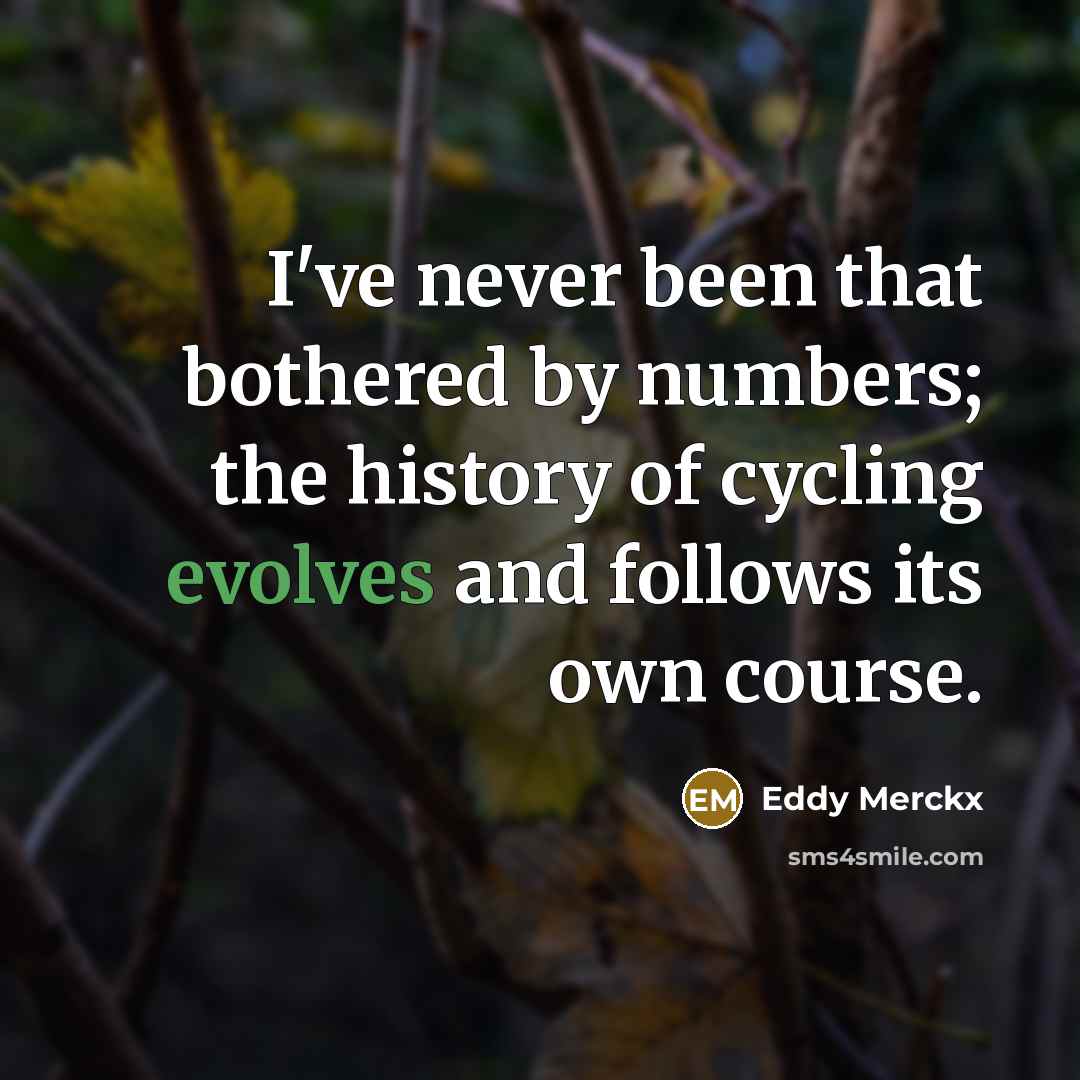 “I've never been that bothered by numbers; the history of cycling evolves and follows its own course.” quote by Eddy Merckx