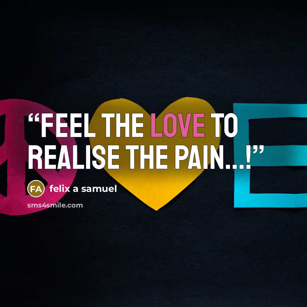“feel the love to realise the pain...!” quote by felix a samuel