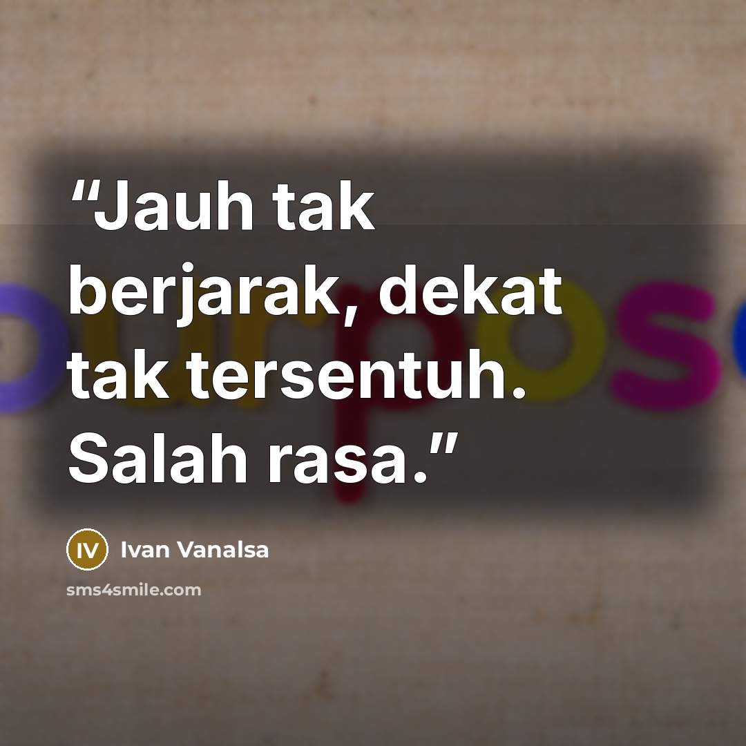 “Jauh tak berjarak, dekat tak tersentuh. Salah rasa.” quote by Ivan Vanalsa