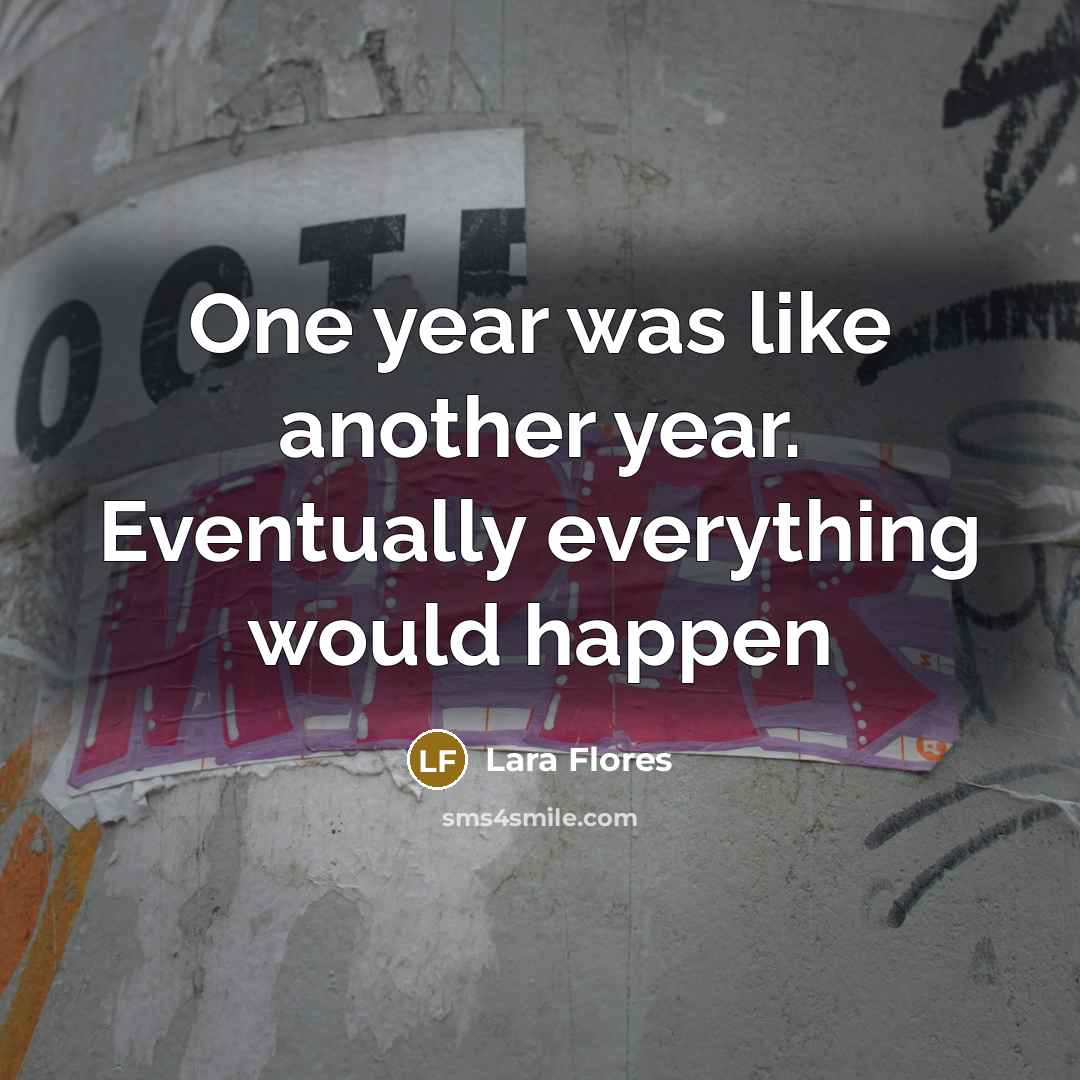 “One year was like another year. Eventually everything would happen” quote by Lara Flores