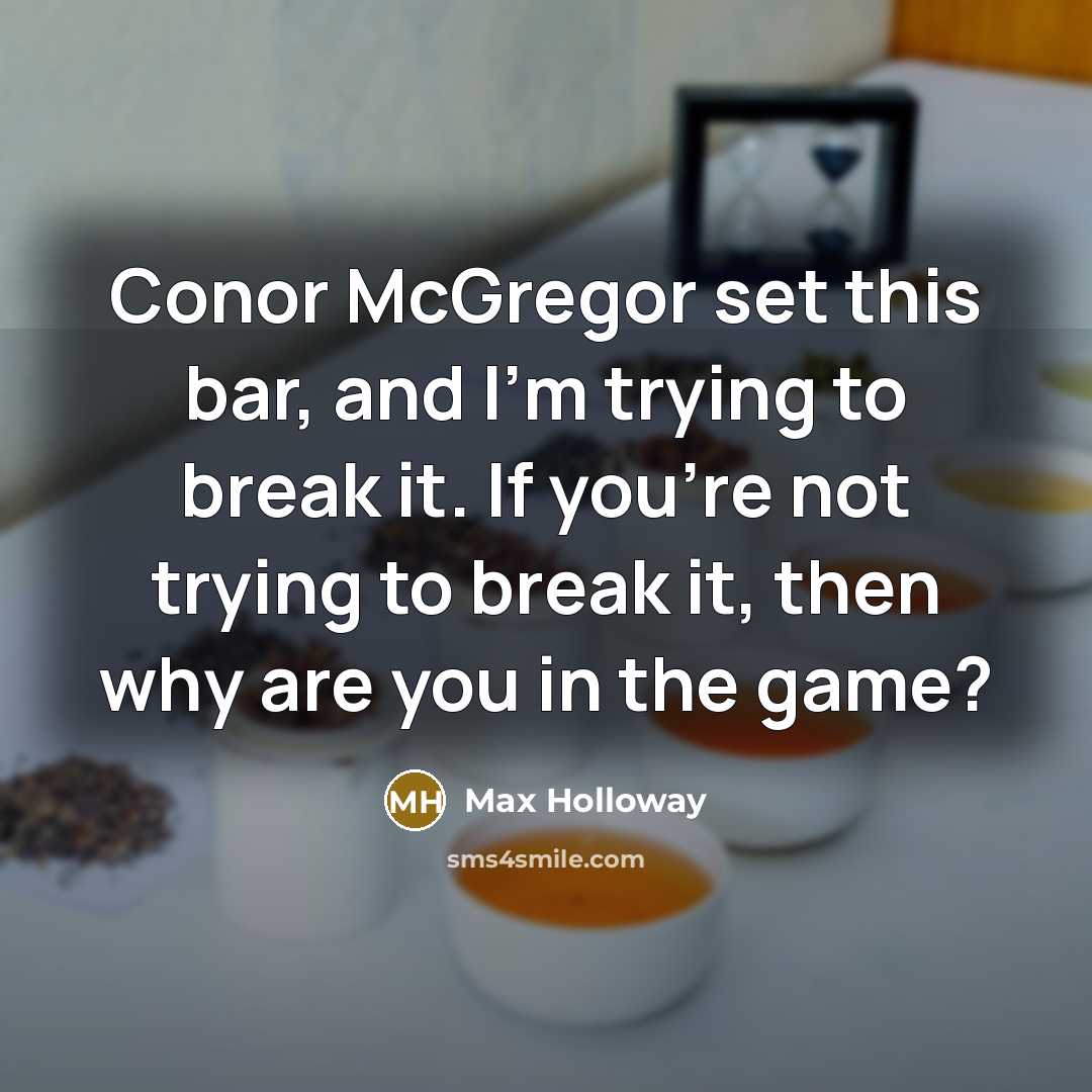 “Conor McGregor set this bar, and I'm trying to break it. If you're not trying to break it, then why are you in the game?” quote by Max Holloway
