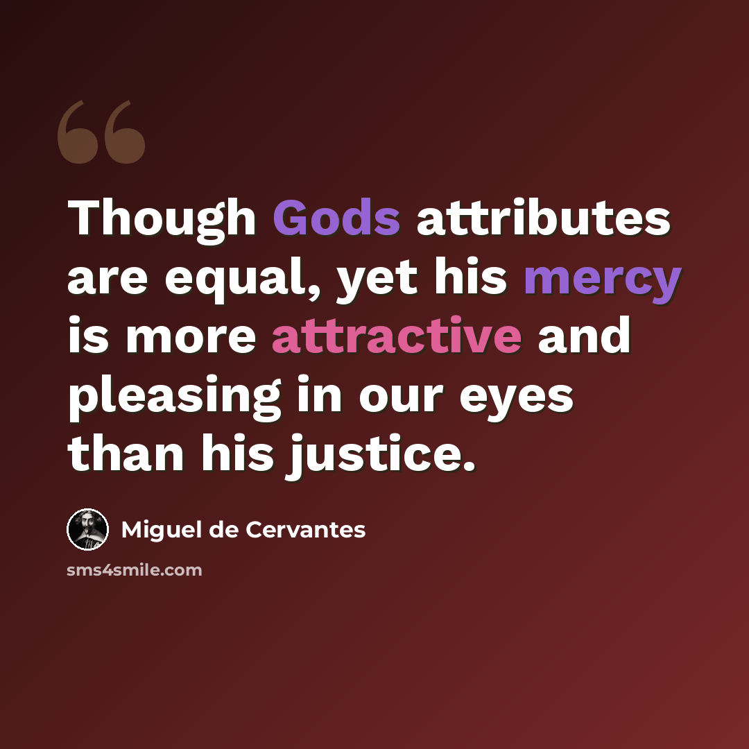“Though Gods attributes are equal, yet his mercy is more attractive and pleasing in our eyes than his justice.” quote by Miguel de Cervantes