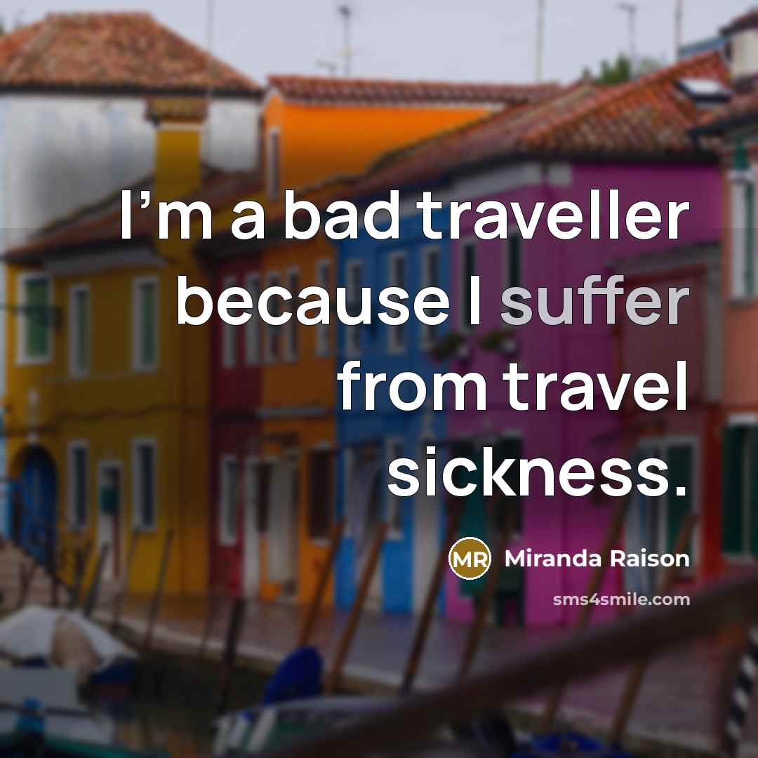 “I'm a bad traveller because I suffer from travel sickness.” quote by Miranda Raison