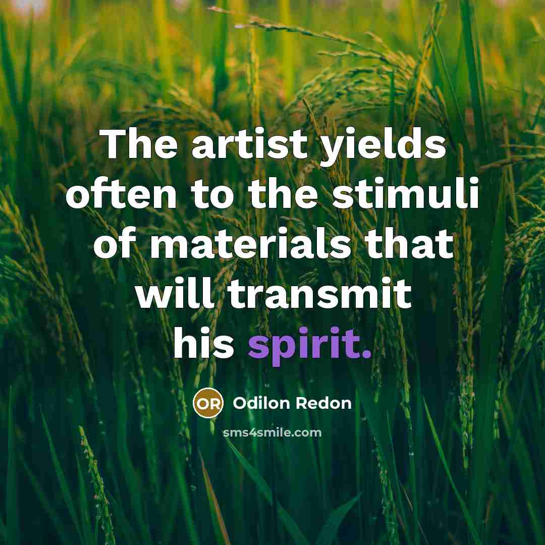 “The artist yields often to the stimuli of materials that will transmit his spirit.” quote by Odilon Redon