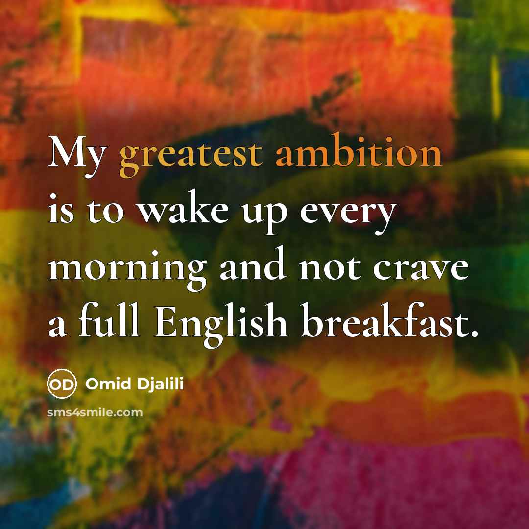 “My greatest ambition is to wake up every morning and not crave a full English breakfast.” quote by Omid Djalili