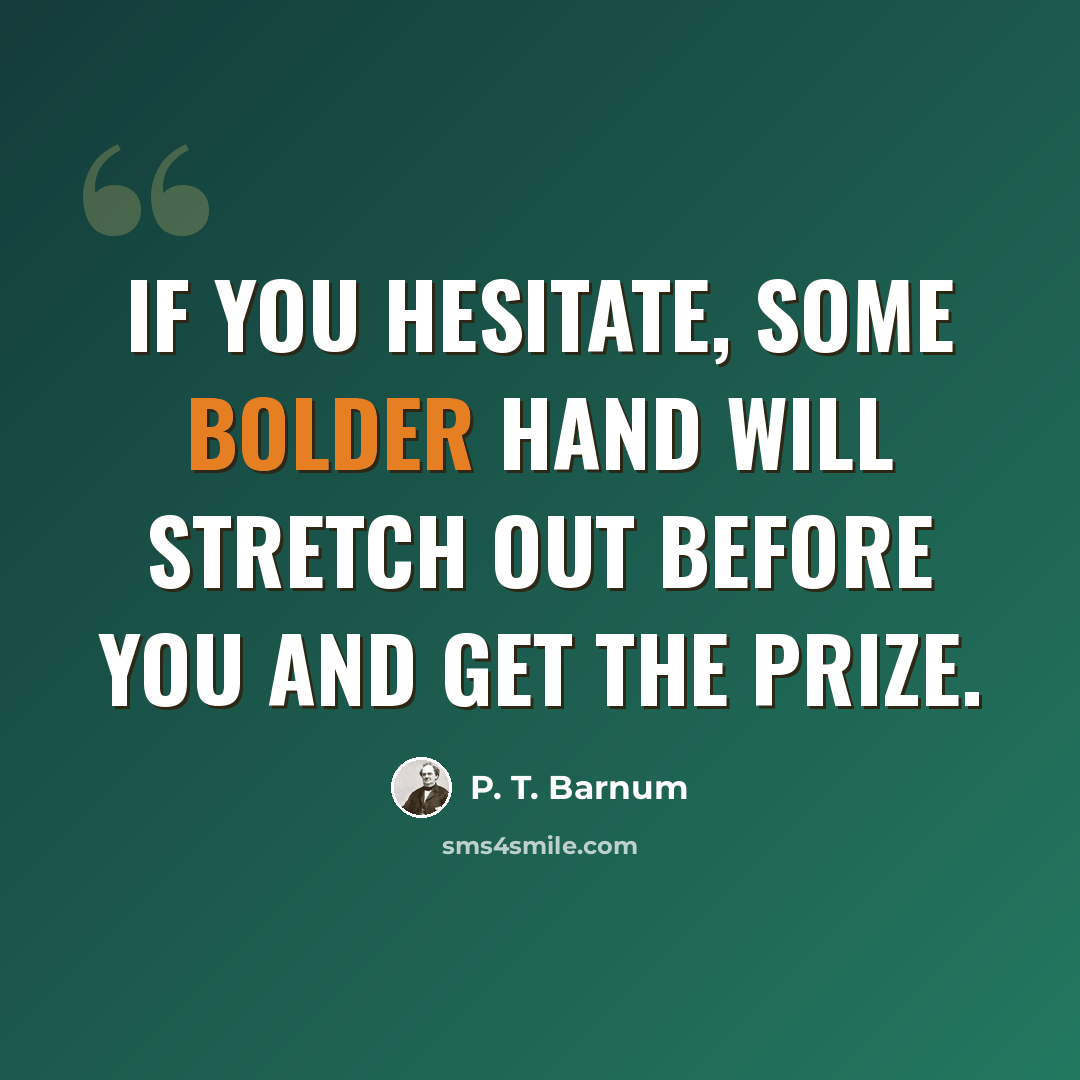 “If you hesitate, some bolder hand will stretch out before you and get the prize.” quote by P. T. Barnum