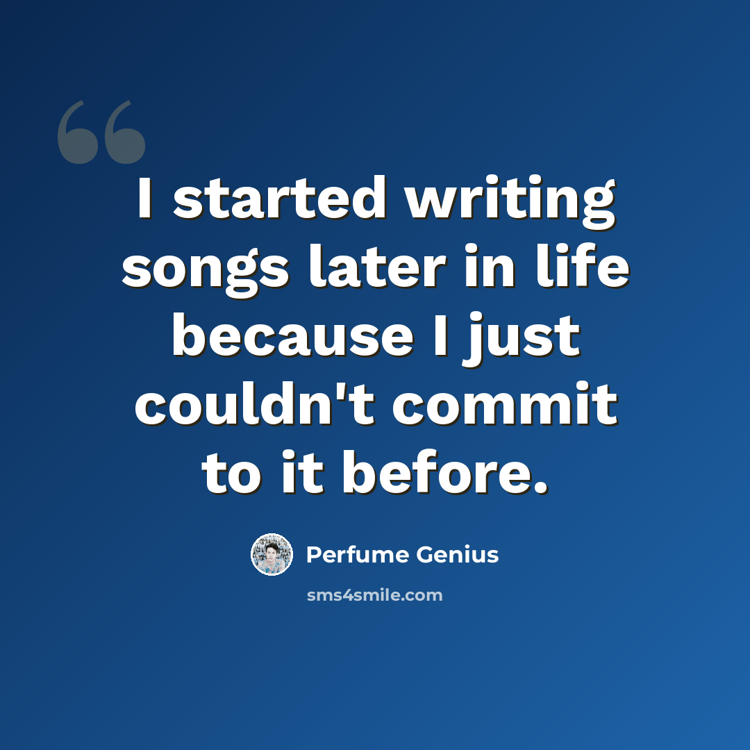 “I started writing songs later in life because I just couldn't commit to it before.” quote by Perfume Genius