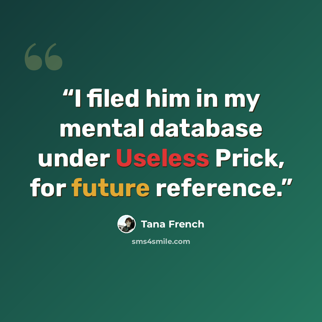 “I filed him in my mental database under Useless Prick, for future reference.” quote by Tana French