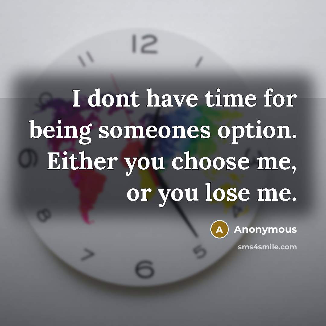“I dont have time for being someones option. Either you choose me, or you lose me.” quote by Anonymous