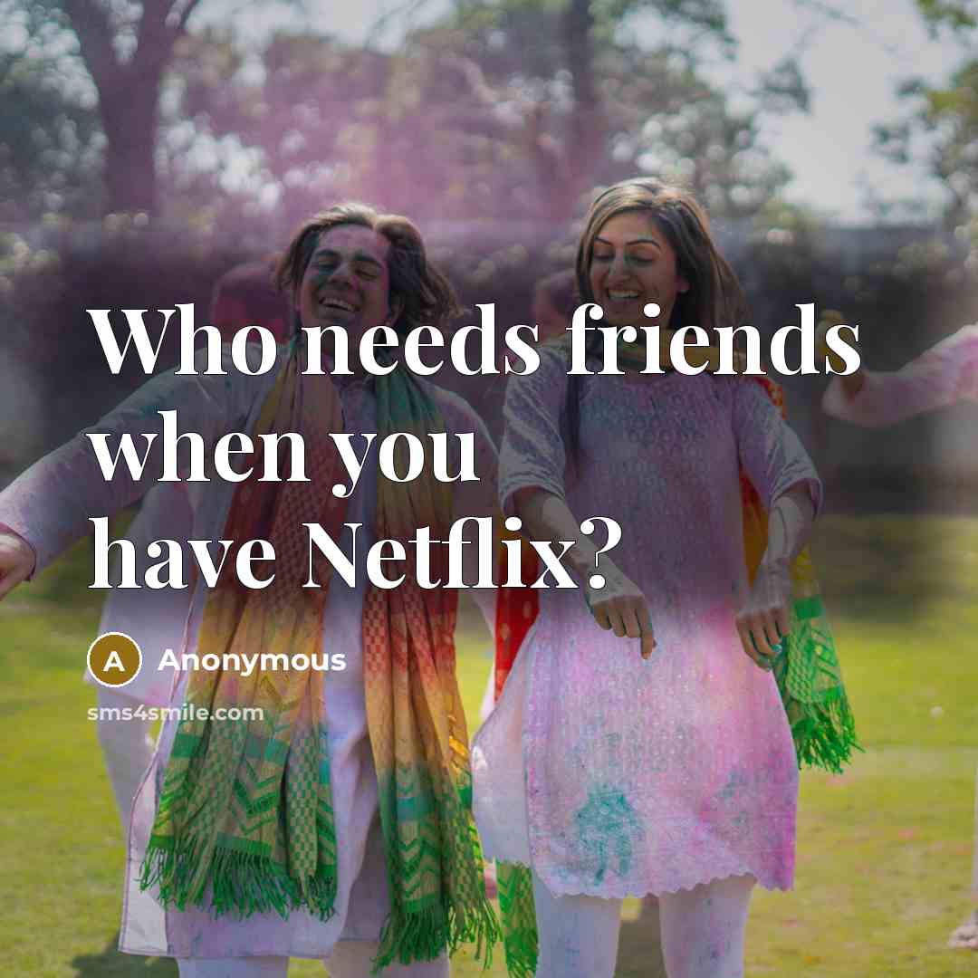 “Who needs friends when you have Netflix?” quote by Anonymous