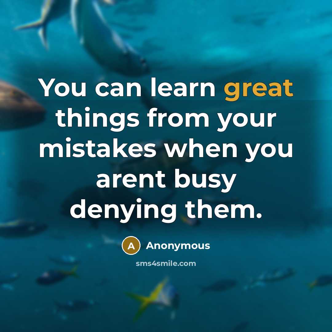 “You can learn great things from your mistakes when you arent busy denying them.” quote by Anonymous