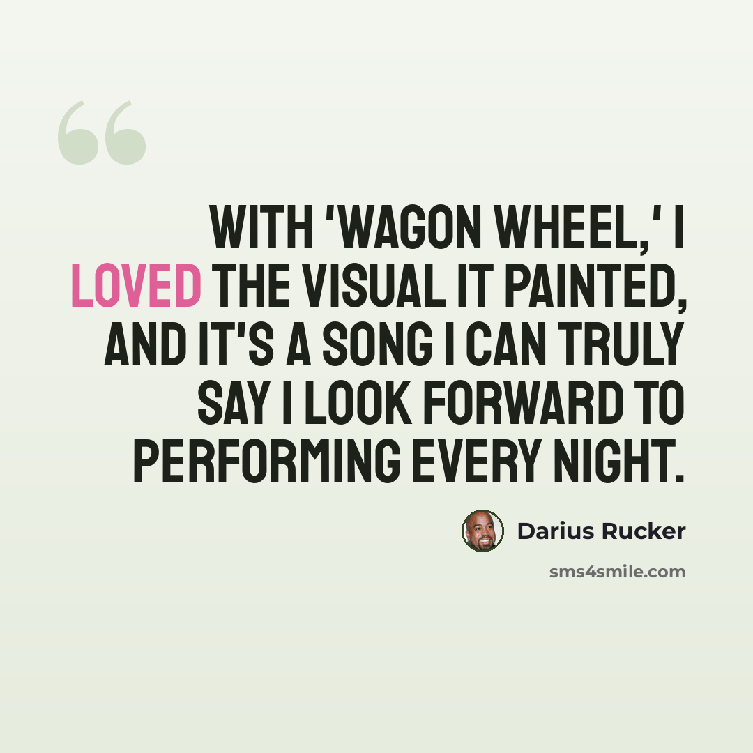 “With 'Wagon Wheel,' I loved the visual it painted, and it's a song I can truly say I look forward to performing every night.” quote by Darius Rucker