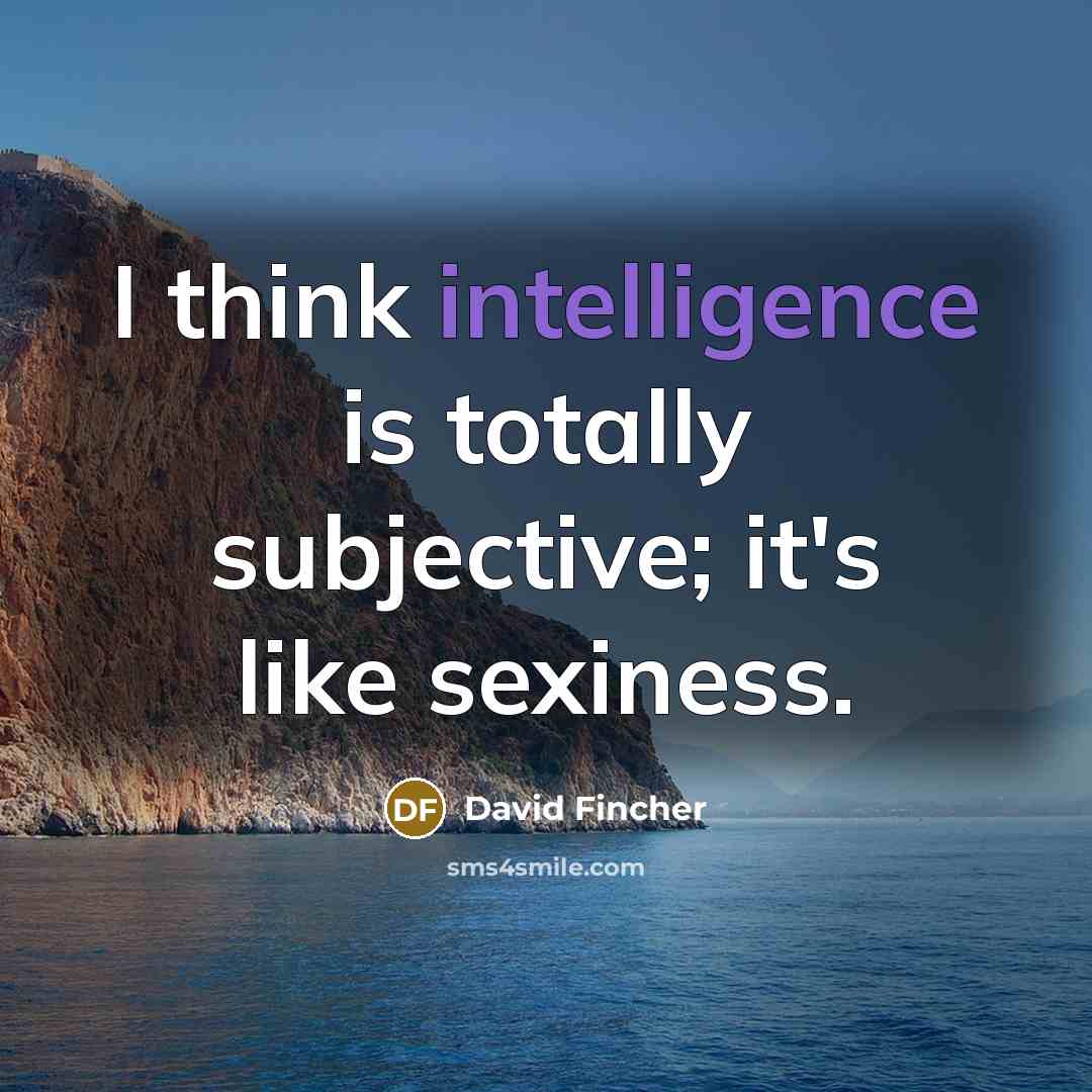 “I think intelligence is totally subjective; it's like sexiness.” quote by David Fincher