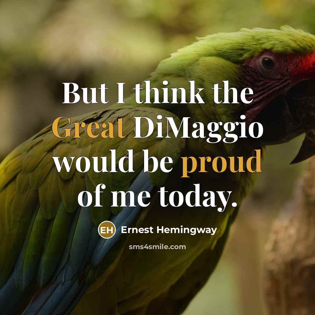 “But I think the Great DiMaggio would be proud of me today.” quote by Ernest Hemingway