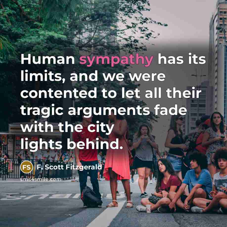 “Human sympathy has its limits, and we were contented to let all their tragic arguments fade with the city lights behind.” quote by F. Scott Fitzgerald
