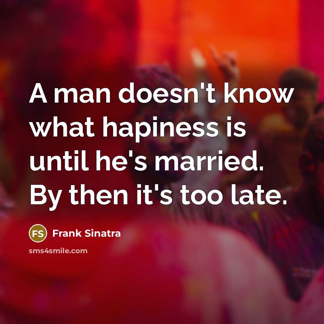 “A man doesn't know what hapiness is until he's married. By then it's too late.” quote by Frank Sinatra