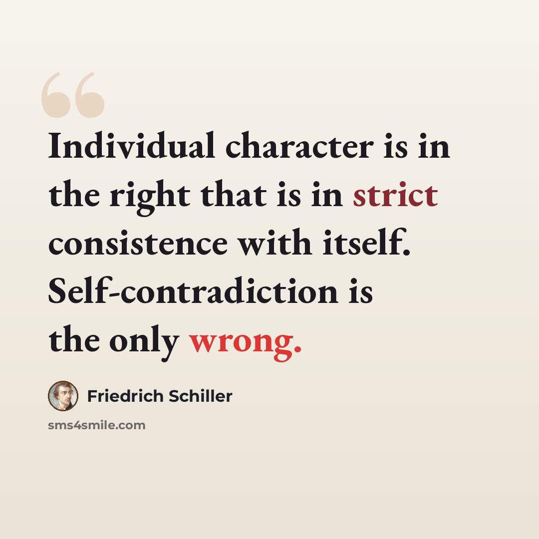 “Individual character is in the right that is in strict consistence with itself. Self-contradiction is the only wrong.” quote by Friedrich Schiller