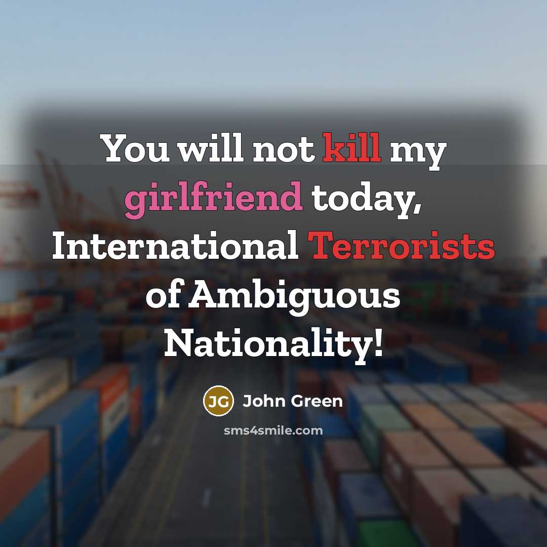 “You will not kill my girlfriend today, International Terrorists of Ambiguous Nationality!” quote by John Green