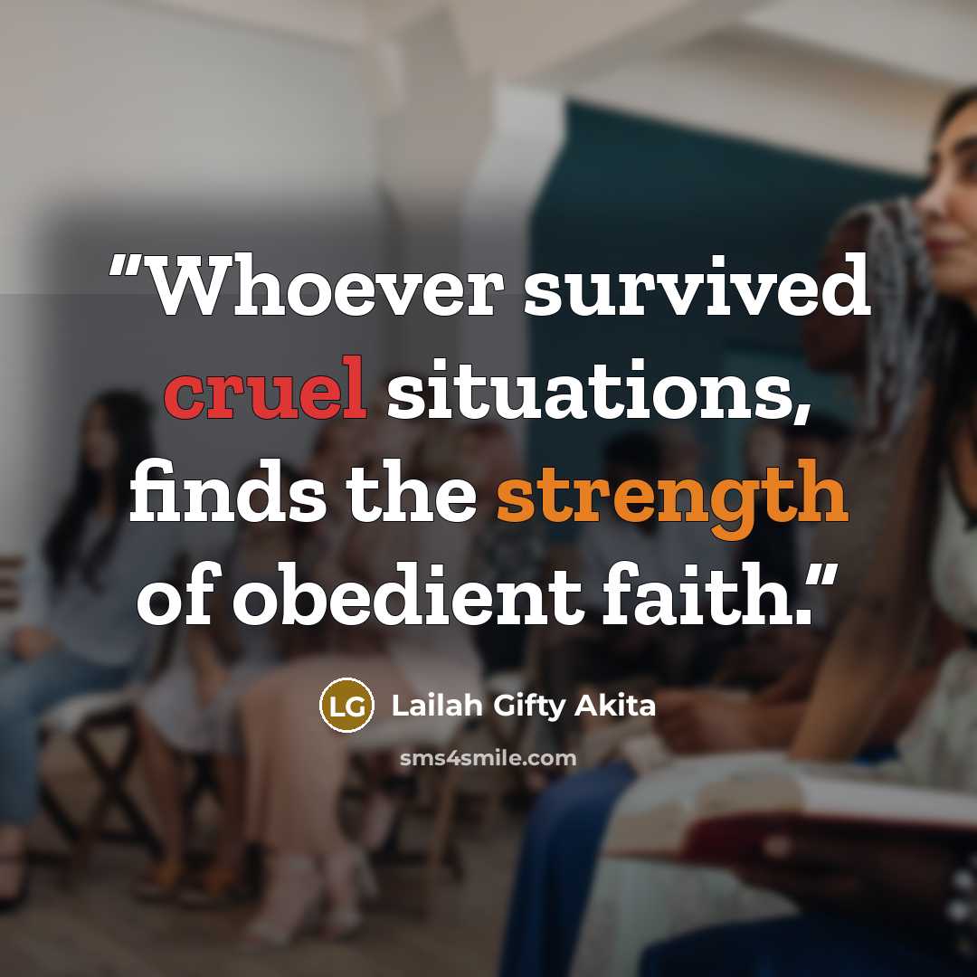 “Whoever survived cruel situations, finds the strength of obedient faith.” quote by Lailah Gifty Akita